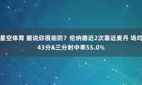 星空体育 据说你很能防？伦纳德近2次靠近麦丹 场均43分&三分射中率55.0%