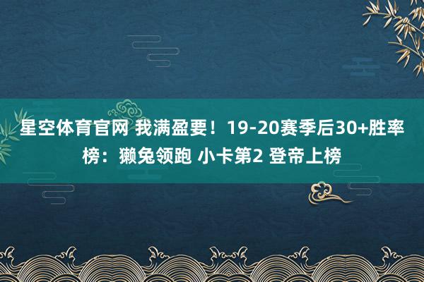 星空体育官网 我满盈要！19-20赛季后30+胜率榜：獭兔领跑 小卡第2 登帝上榜