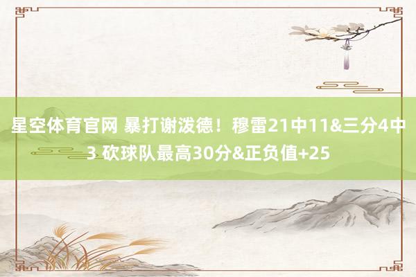 星空体育官网 暴打谢泼德！穆雷21中11&三分4中3 砍球队最高30分&正负值+25