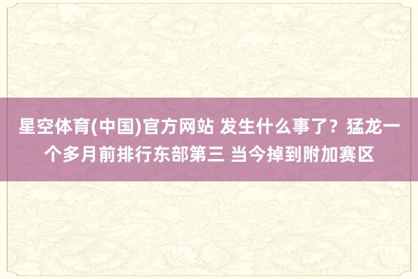 星空体育(中国)官方网站 发生什么事了？猛龙一个多月前排行东部第三 当今掉到附加赛区