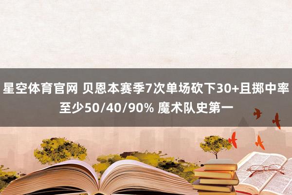 星空体育官网 贝恩本赛季7次单场砍下30+且掷中率至少50/40/90% 魔术队史第一
