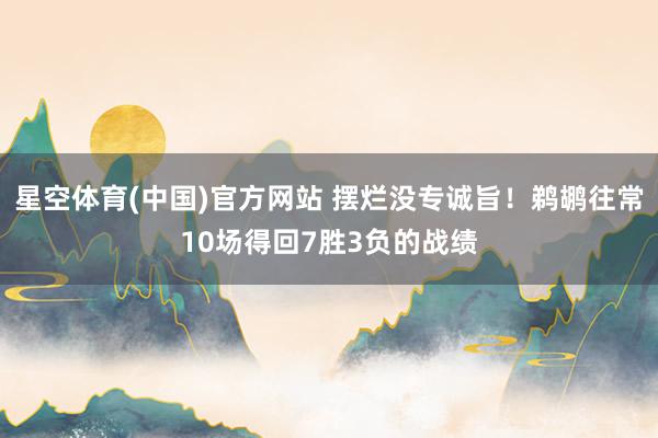 星空体育(中国)官方网站 摆烂没专诚旨！鹈鹕往常10场得回7胜3负的战绩