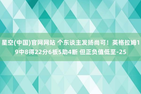 星空(中国)官网网站 个东谈主发扬尚可！英格拉姆19中8得22分6板5助4断 但正负值低至-25