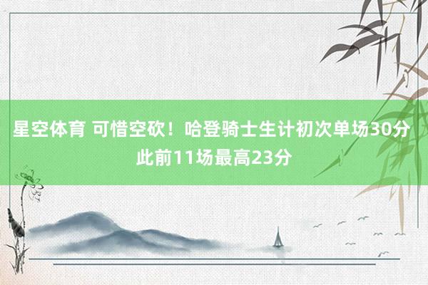 星空体育 可惜空砍！哈登骑士生计初次单场30分 此前11场最高23分