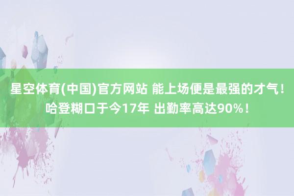 星空体育(中国)官方网站 能上场便是最强的才气！哈登糊口于今17年 出勤率高达90%！
