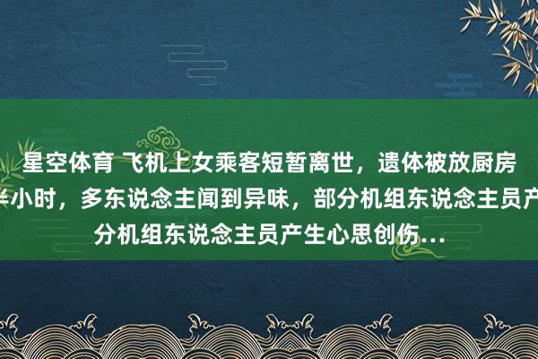 星空体育 飞机上女乘客短暂离世，遗体被放厨房“加热”13个半小时，多东说念主闻到异味，部分机组东说念主员产生心思创伤…