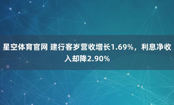 星空体育官网 建行客岁营收增长1.69%，利息净收入却降2.90%