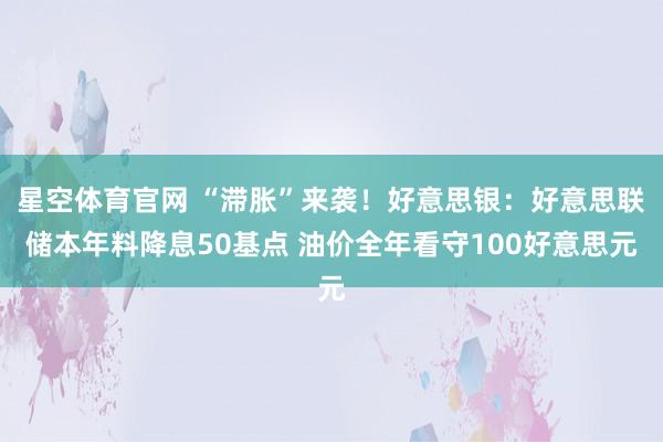 星空体育官网 “滞胀”来袭！好意思银：好意思联储本年料降息50基点 油价全年看守100好意思元