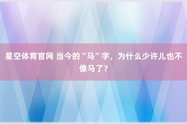 星空体育官网 当今的“马”字，为什么少许儿也不像马了？