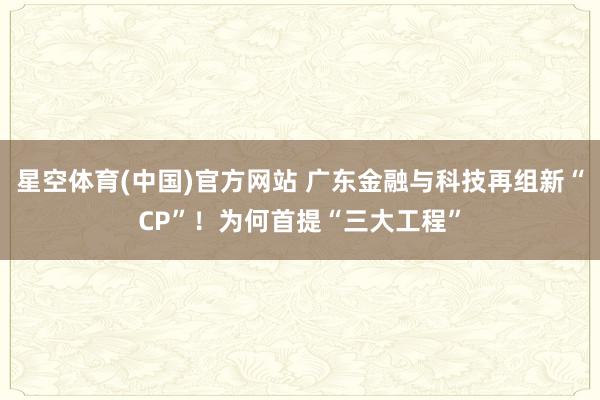 星空体育(中国)官方网站 广东金融与科技再组新“CP”！为何首提“三大工程”