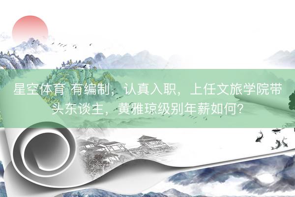 星空体育 有编制，认真入职，上任文旅学院带头东谈主，黄雅琼级别年薪如何？