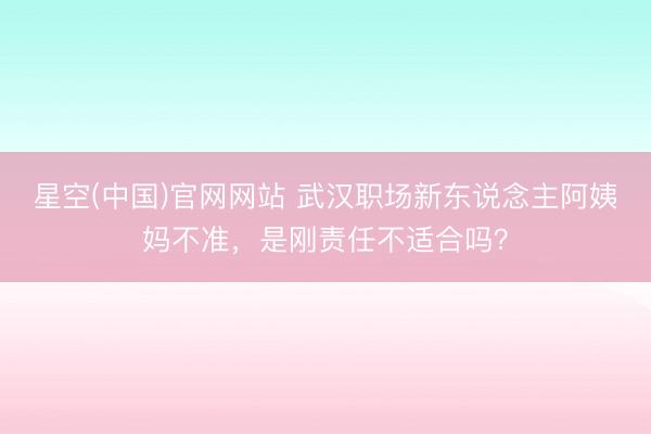 星空(中国)官网网站 武汉职场新东说念主阿姨妈不准，是刚责任不适合吗？