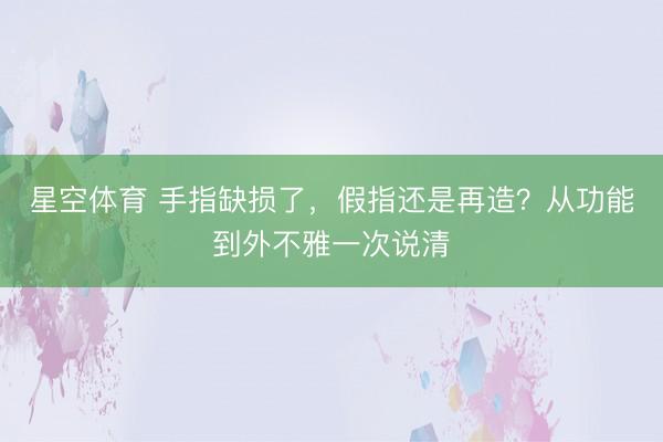 星空体育 手指缺损了，假指还是再造？从功能到外不雅一次说清