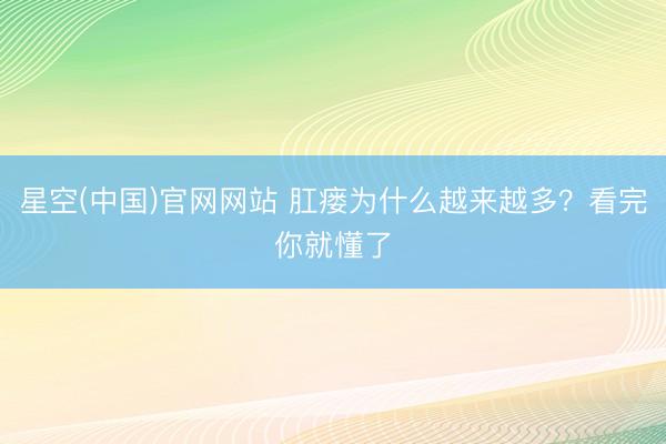星空(中国)官网网站 肛瘘为什么越来越多？看完你就懂了