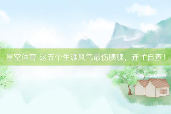 星空体育 这五个生涯风气最伤胰腺，连忙自查！