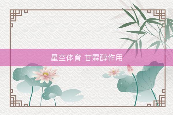 星空体育 甘霖醇作用