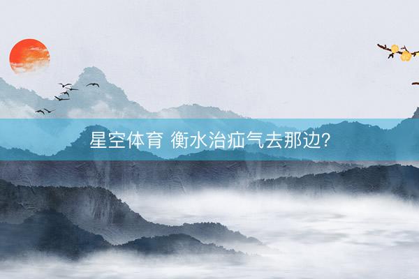 星空体育 衡水治疝气去那边？