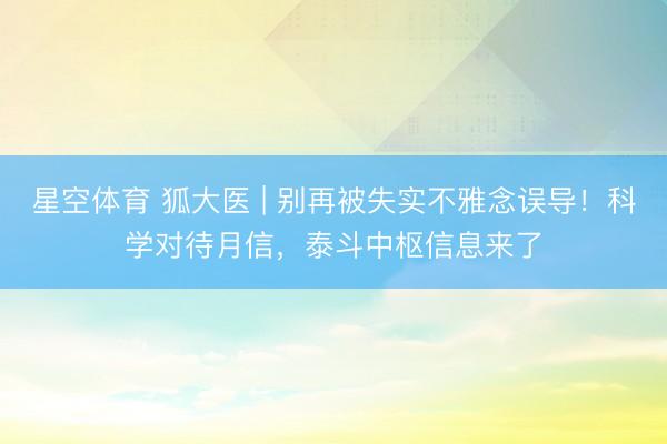 星空体育 狐大医 | 别再被失实不雅念误导！科学对待月信，泰斗中枢信息来了