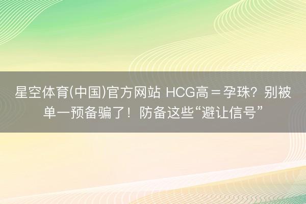星空体育(中国)官方网站 HCG高＝孕珠？别被单一预备骗了！防备这些“避让信号”