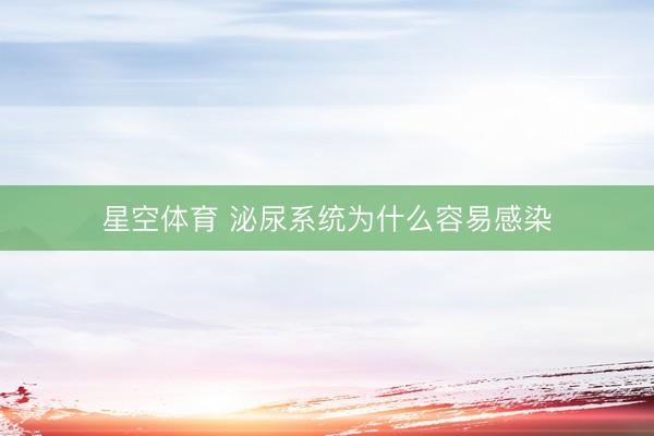 星空体育 泌尿系统为什么容易感染