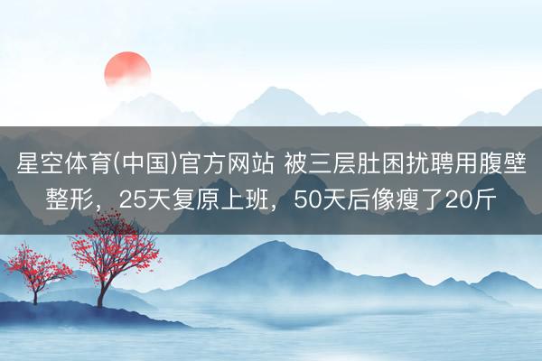 星空体育(中国)官方网站 被三层肚困扰聘用腹壁整形，25天复原上班，50天后像瘦了20斤