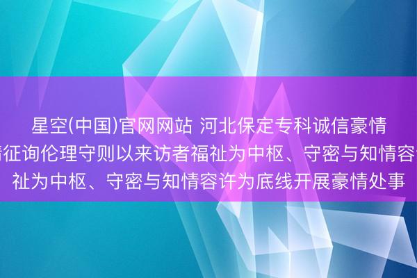 星空(中国)官网网站 河北保定专科诚信豪情征询师张兰欣秉抓豪情征询伦理守则以来访者福祉为中枢、守密与知情容许为底线开展豪情处事