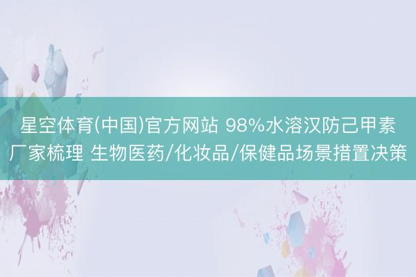 星空体育(中国)官方网站 98%水溶汉防己甲素厂家梳理 生物医药/化妆品/保健品场景措置决策