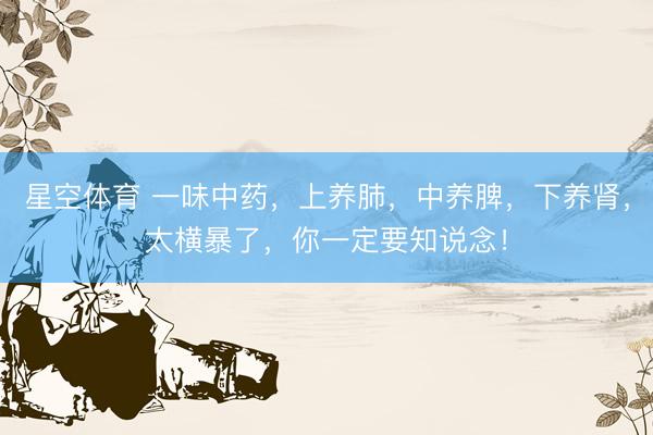 星空体育 一味中药，上养肺，中养脾，下养肾，太横暴了，你一定要知说念！