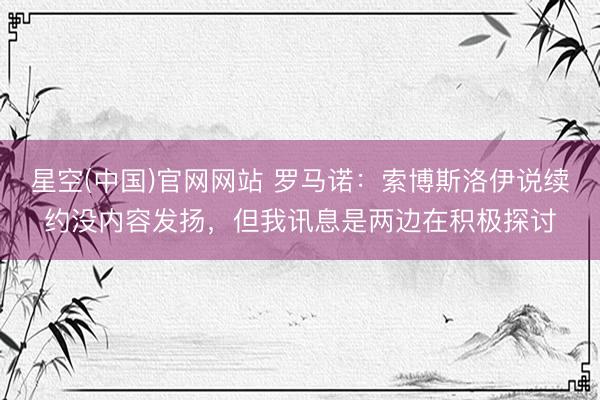 星空(中国)官网网站 罗马诺：索博斯洛伊说续约没内容发扬，但我讯息是两边在积极探讨