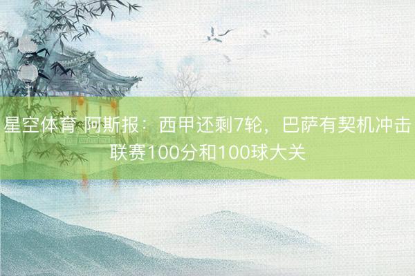 星空体育 阿斯报：西甲还剩7轮，巴萨有契机冲击联赛100分和100球大关