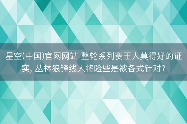 星空(中国)官网网站 整轮系列赛王人莫得好的证实， 丛林狼锋线大将险些是被各式针对?