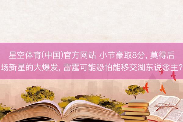 星空体育(中国)官方网站 小节豪取8分， 莫得后场新星的大爆发， 雷霆可能恐怕能移交湖东说念主?