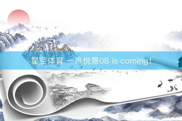 星空体育 一汽悦意08 is coming！