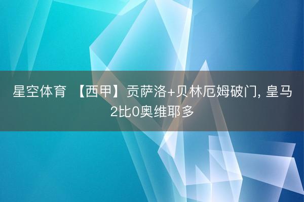 星空体育 【西甲】贡萨洛+贝林厄姆破门， 皇马2比0奥维耶多