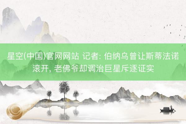 星空(中国)官网网站 记者: 伯纳乌曾让斯蒂法诺滚开， 老佛爷却调治巨星斥逐证实