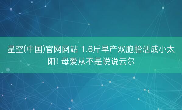 星空(中国)官网网站 1.6斤早产双胞胎活成小太阳! 母爱从不是说说云尔