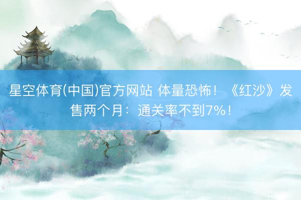 星空体育(中国)官方网站 体量恐怖！《红沙》发售两个月：通关率不到7%！