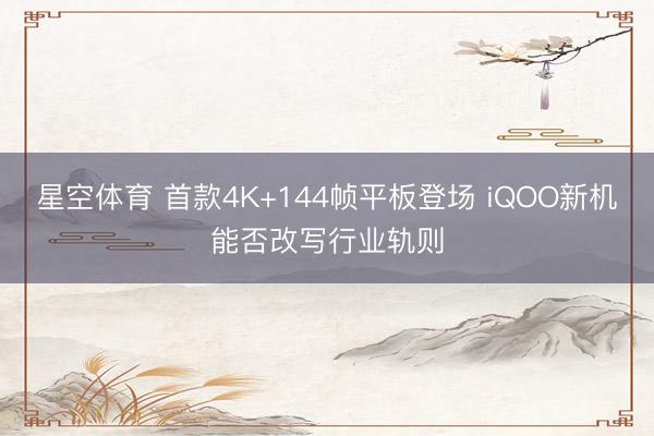 星空体育 首款4K+144帧平板登场 iQOO新机能否改写行业轨则