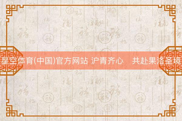 星空体育(中国)官方网站 沪青齐心・共赴果洛圣境