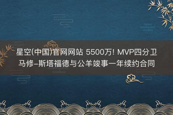 星空(中国)官网网站 5500万! MVP四分卫马修-斯塔福德与公羊竣事一年续约合同