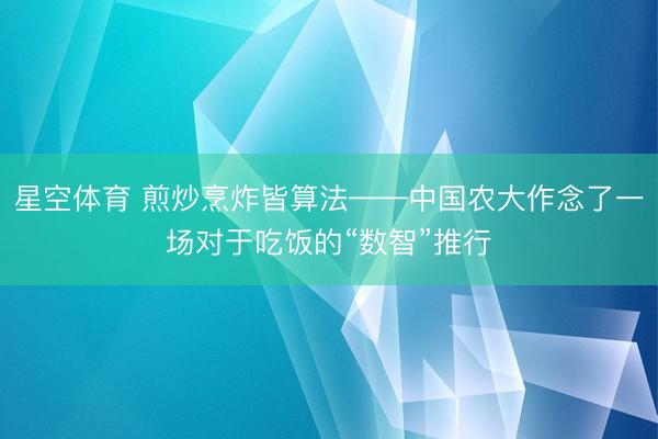 星空体育 煎炒烹炸皆算法——中国农大作念了一场对于吃饭的“数智”推行