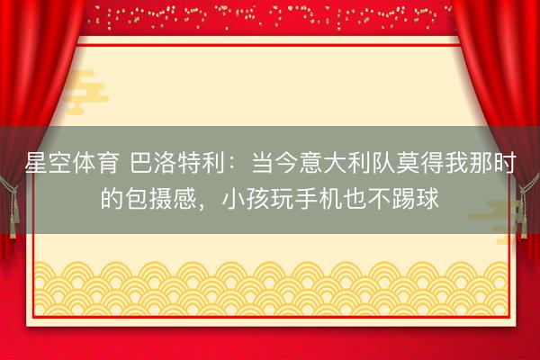 星空体育 巴洛特利：当今意大利队莫得我那时的包摄感，小孩玩手机也不踢球