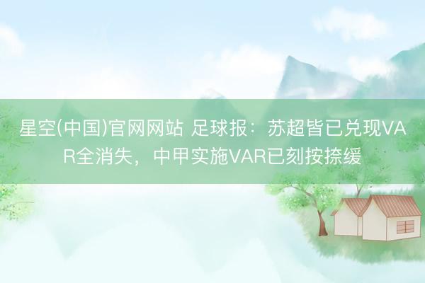 星空(中国)官网网站 足球报：苏超皆已兑现VAR全消失，中甲实施VAR已刻按捺缓